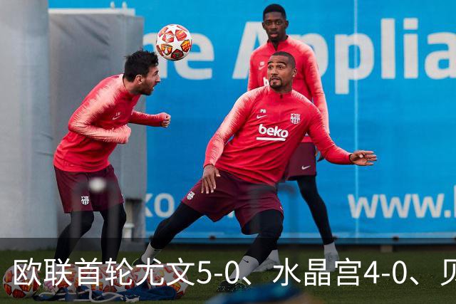 欧联首轮尤文5-0、水晶宫4-0、贝西克塔斯4-1、伯恩茅斯2-1爆冷，最新积分榜出炉